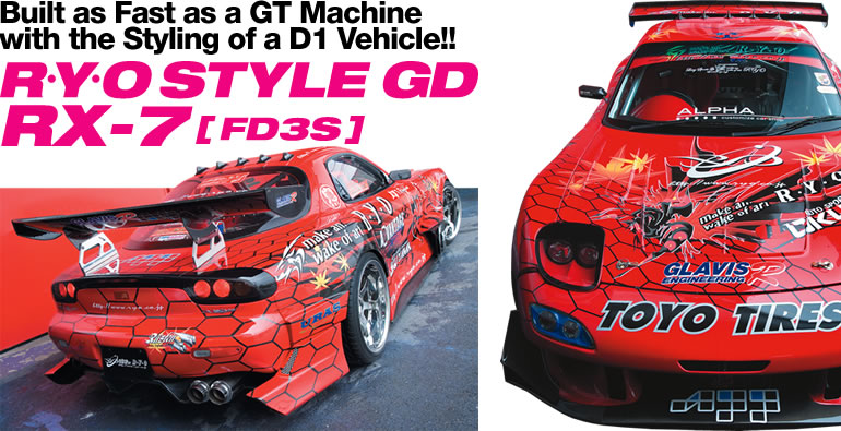 Built as Fast as a GT Machine
with the Styling of a D1 Vehicle!!
R·Y·O STYLE GD
RX-7[FD3S]